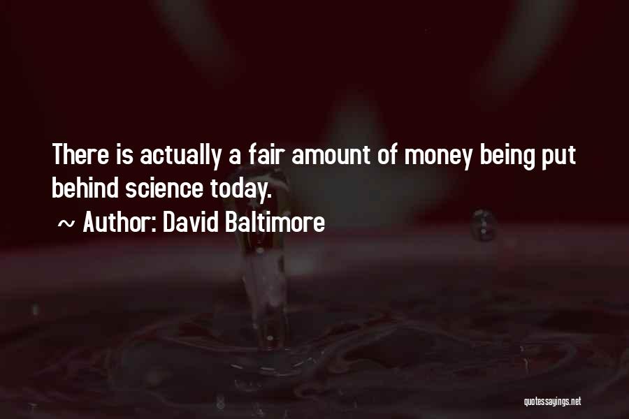 David Baltimore Quotes: There Is Actually A Fair Amount Of Money Being Put Behind Science Today.