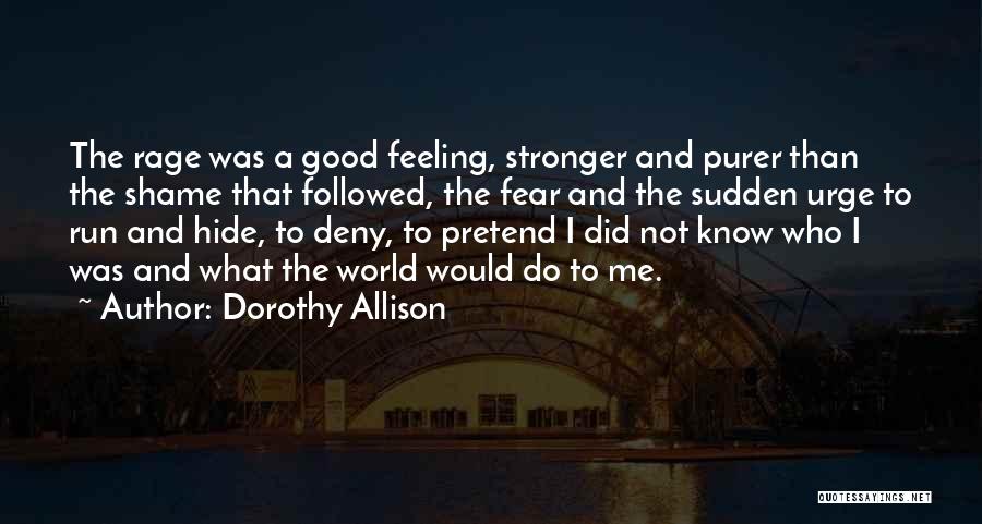 Dorothy Allison Quotes: The Rage Was A Good Feeling, Stronger And Purer Than The Shame That Followed, The Fear And The Sudden Urge