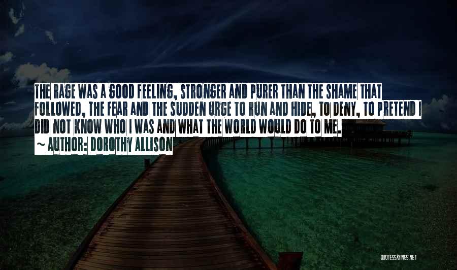 Dorothy Allison Quotes: The Rage Was A Good Feeling, Stronger And Purer Than The Shame That Followed, The Fear And The Sudden Urge