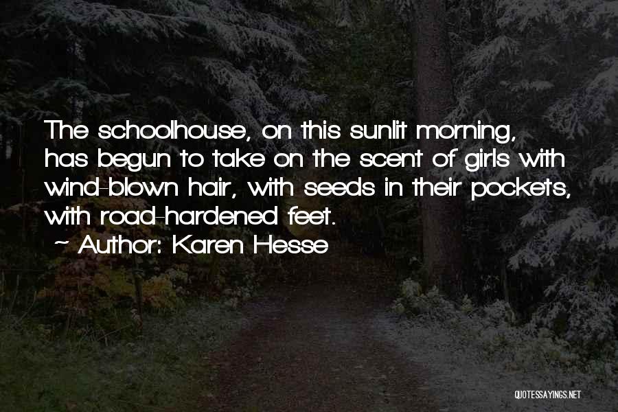 Karen Hesse Quotes: The Schoolhouse, On This Sunlit Morning, Has Begun To Take On The Scent Of Girls With Wind-blown Hair, With Seeds