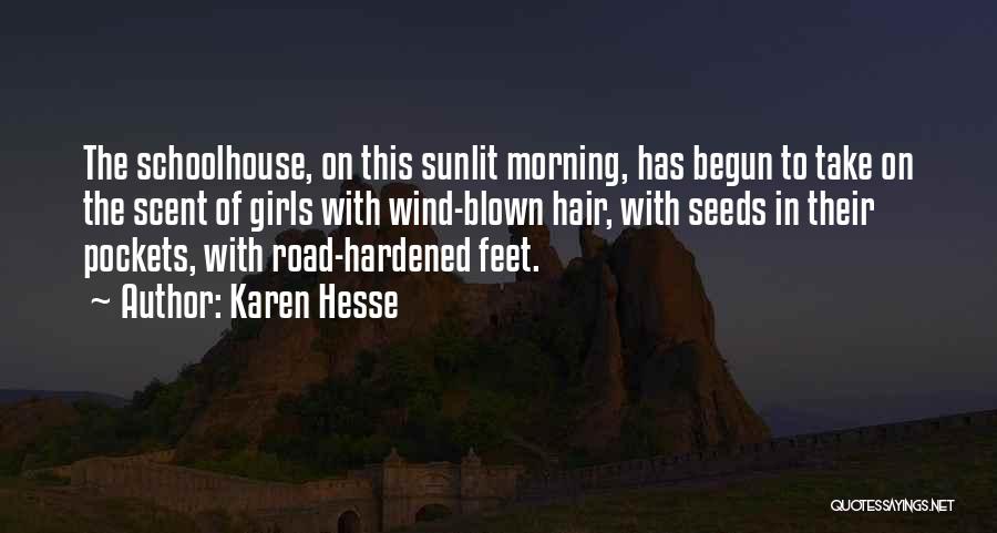 Karen Hesse Quotes: The Schoolhouse, On This Sunlit Morning, Has Begun To Take On The Scent Of Girls With Wind-blown Hair, With Seeds