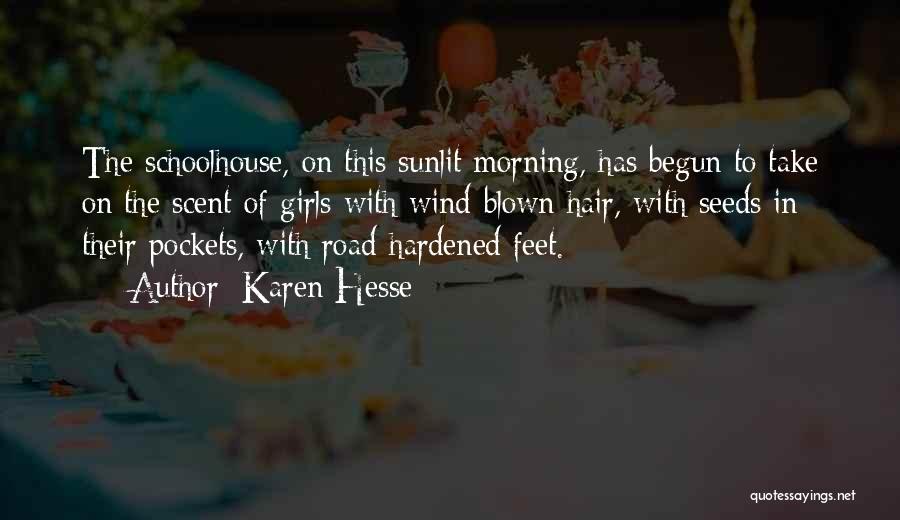 Karen Hesse Quotes: The Schoolhouse, On This Sunlit Morning, Has Begun To Take On The Scent Of Girls With Wind-blown Hair, With Seeds