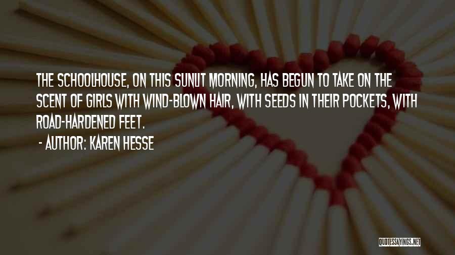 Karen Hesse Quotes: The Schoolhouse, On This Sunlit Morning, Has Begun To Take On The Scent Of Girls With Wind-blown Hair, With Seeds