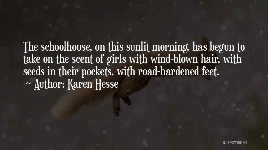 Karen Hesse Quotes: The Schoolhouse, On This Sunlit Morning, Has Begun To Take On The Scent Of Girls With Wind-blown Hair, With Seeds