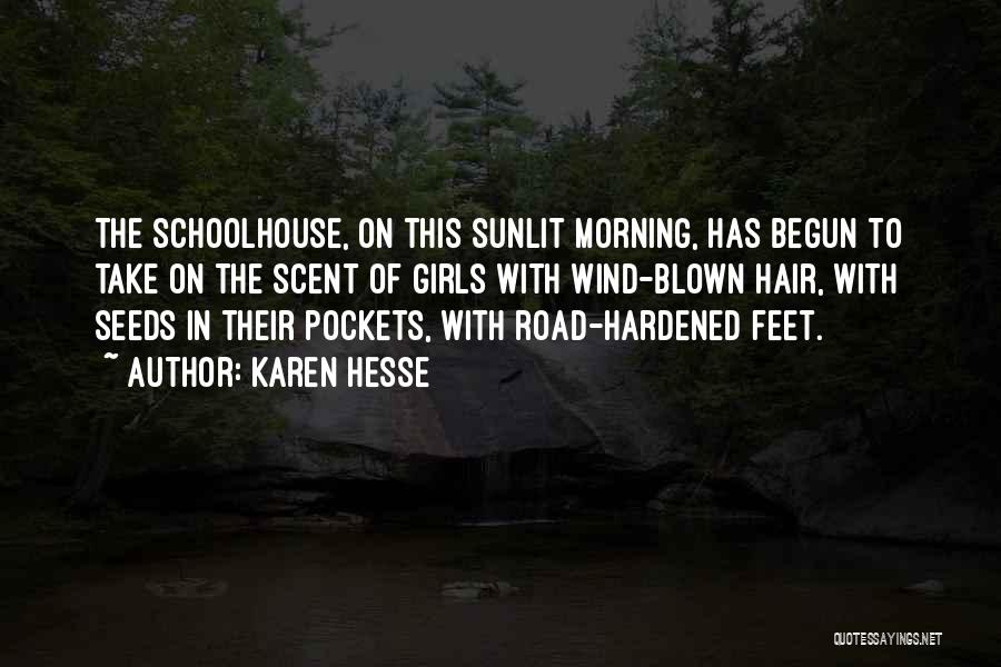 Karen Hesse Quotes: The Schoolhouse, On This Sunlit Morning, Has Begun To Take On The Scent Of Girls With Wind-blown Hair, With Seeds