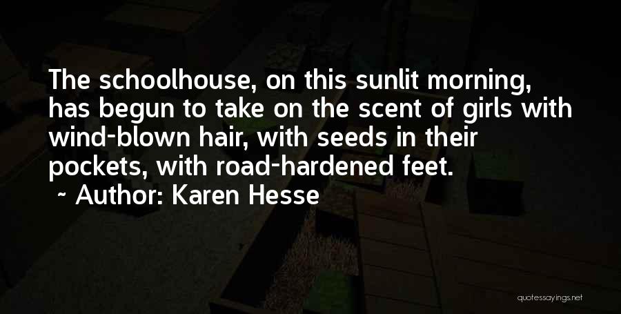 Karen Hesse Quotes: The Schoolhouse, On This Sunlit Morning, Has Begun To Take On The Scent Of Girls With Wind-blown Hair, With Seeds