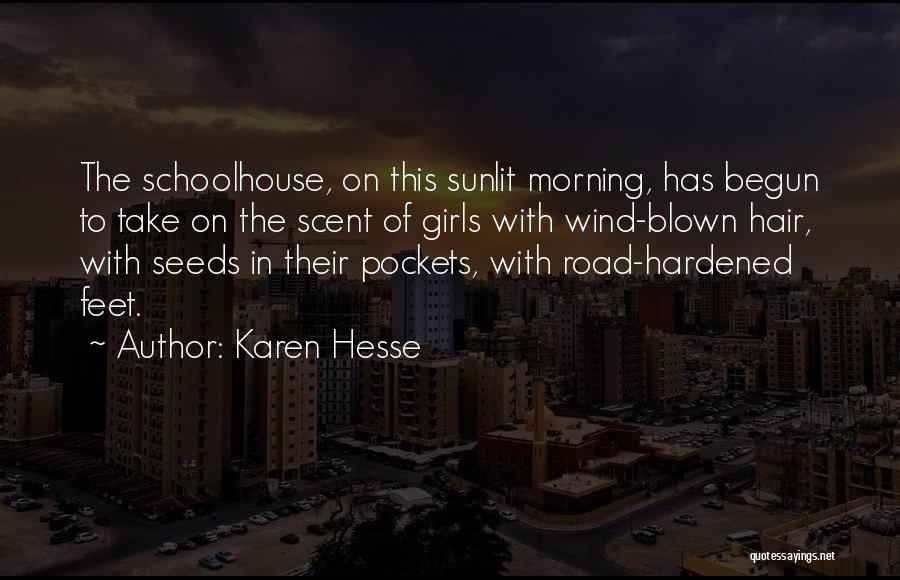 Karen Hesse Quotes: The Schoolhouse, On This Sunlit Morning, Has Begun To Take On The Scent Of Girls With Wind-blown Hair, With Seeds