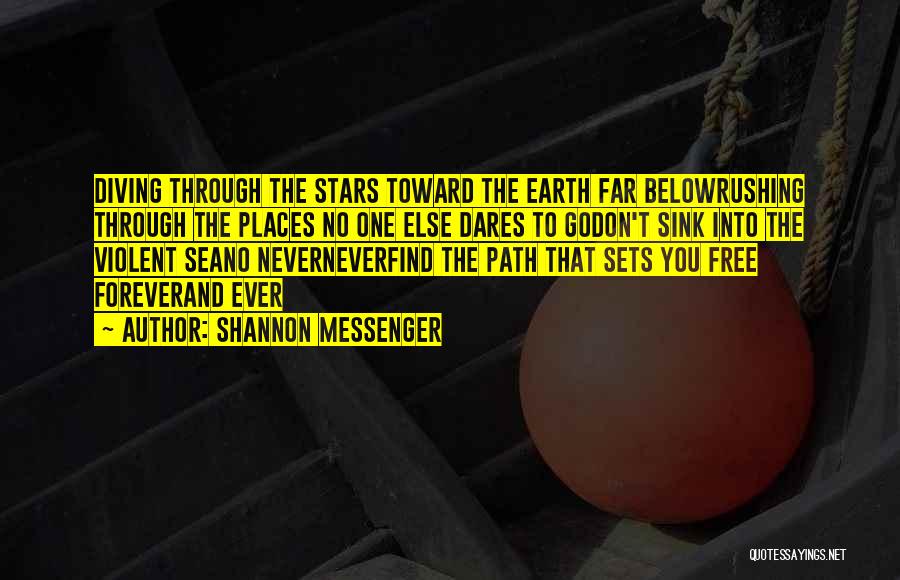 Shannon Messenger Quotes: Diving Through The Stars Toward The Earth Far Belowrushing Through The Places No One Else Dares To Godon't Sink Into