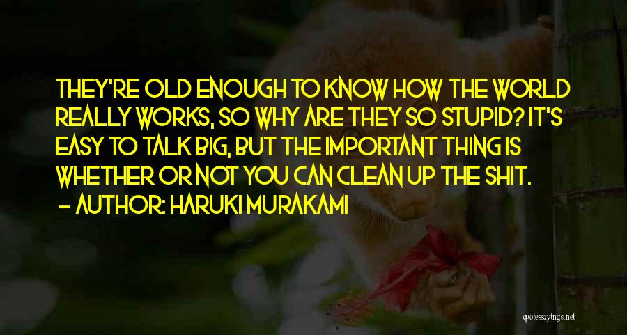 Haruki Murakami Quotes: They're Old Enough To Know How The World Really Works, So Why Are They So Stupid? It's Easy To Talk