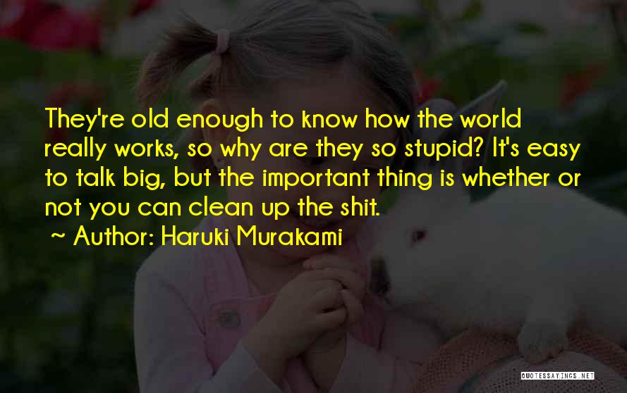 Haruki Murakami Quotes: They're Old Enough To Know How The World Really Works, So Why Are They So Stupid? It's Easy To Talk