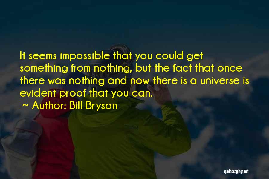 Bill Bryson Quotes: It Seems Impossible That You Could Get Something From Nothing, But The Fact That Once There Was Nothing And Now