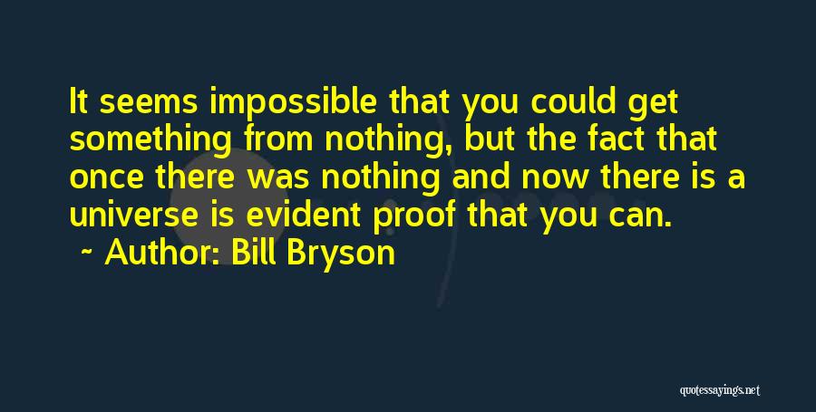 Bill Bryson Quotes: It Seems Impossible That You Could Get Something From Nothing, But The Fact That Once There Was Nothing And Now