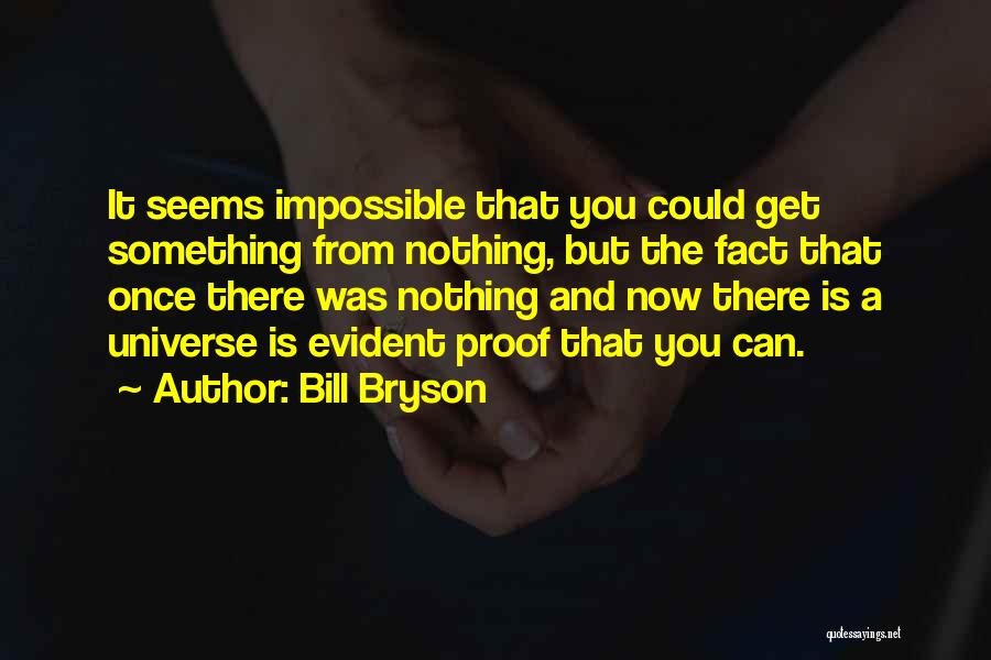 Bill Bryson Quotes: It Seems Impossible That You Could Get Something From Nothing, But The Fact That Once There Was Nothing And Now