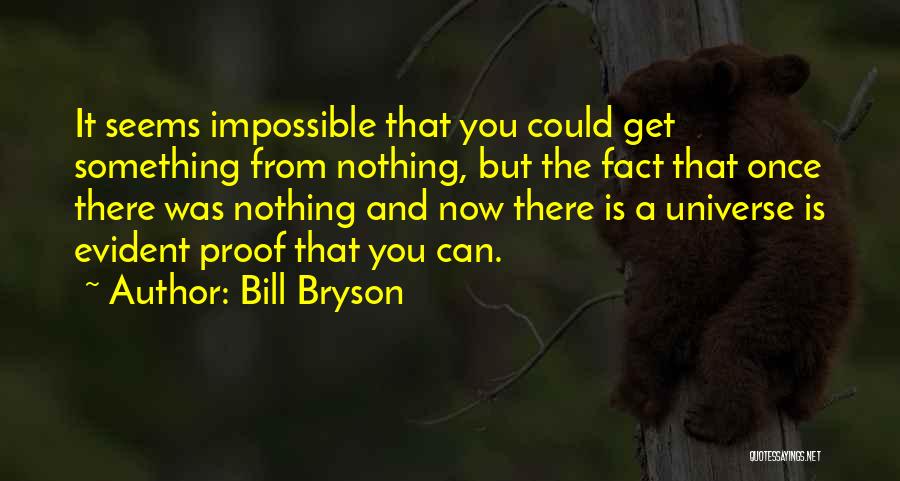 Bill Bryson Quotes: It Seems Impossible That You Could Get Something From Nothing, But The Fact That Once There Was Nothing And Now