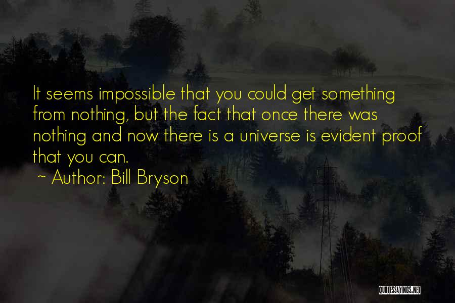 Bill Bryson Quotes: It Seems Impossible That You Could Get Something From Nothing, But The Fact That Once There Was Nothing And Now