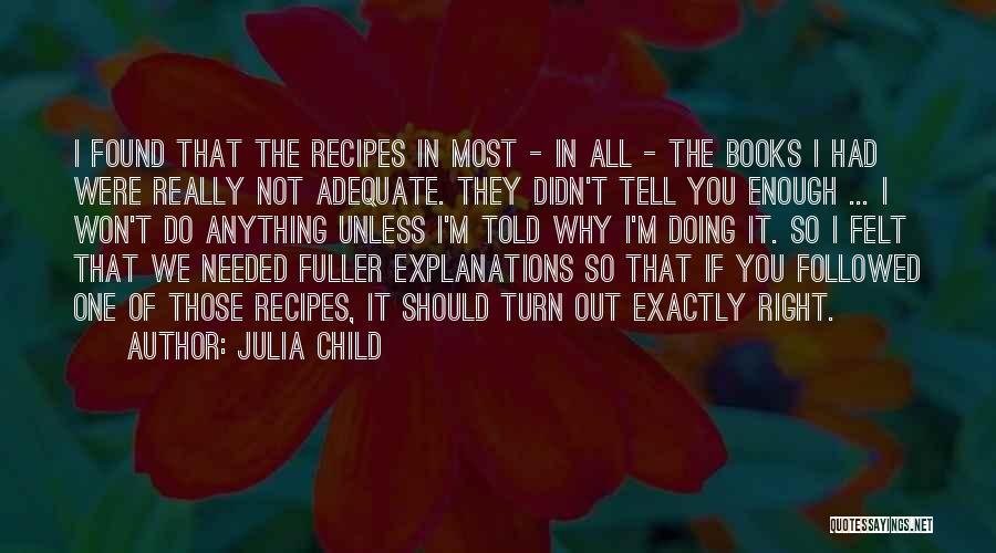 Julia Child Quotes: I Found That The Recipes In Most - In All - The Books I Had Were Really Not Adequate. They