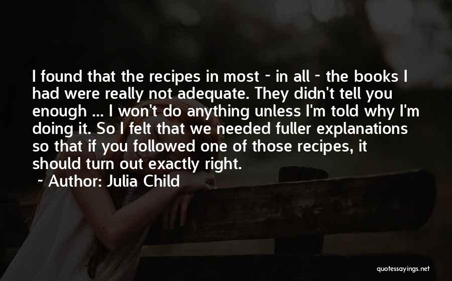 Julia Child Quotes: I Found That The Recipes In Most - In All - The Books I Had Were Really Not Adequate. They