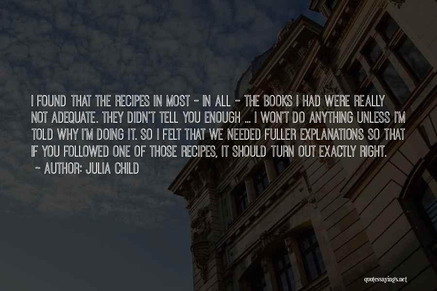 Julia Child Quotes: I Found That The Recipes In Most - In All - The Books I Had Were Really Not Adequate. They