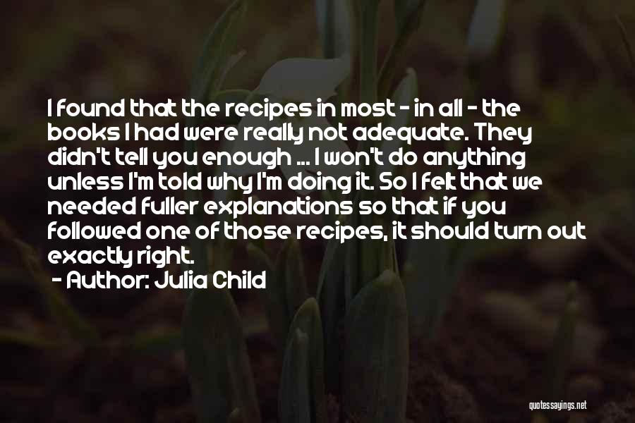 Julia Child Quotes: I Found That The Recipes In Most - In All - The Books I Had Were Really Not Adequate. They