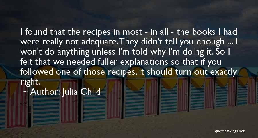 Julia Child Quotes: I Found That The Recipes In Most - In All - The Books I Had Were Really Not Adequate. They