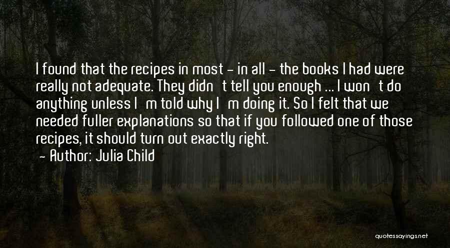 Julia Child Quotes: I Found That The Recipes In Most - In All - The Books I Had Were Really Not Adequate. They