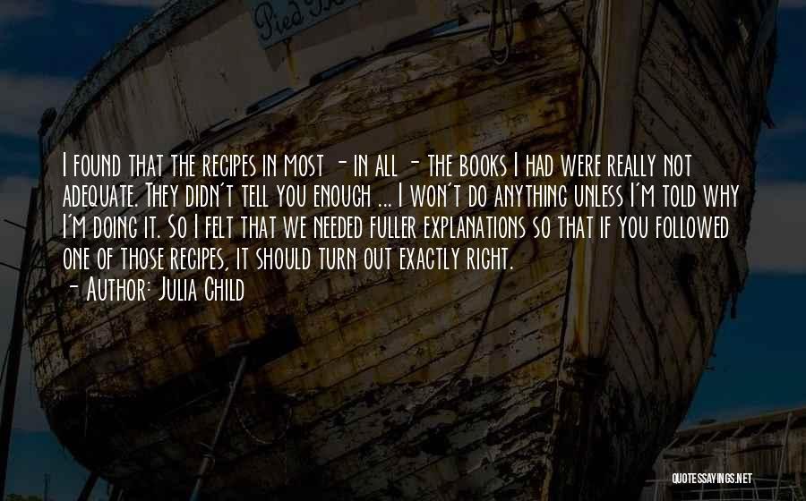 Julia Child Quotes: I Found That The Recipes In Most - In All - The Books I Had Were Really Not Adequate. They