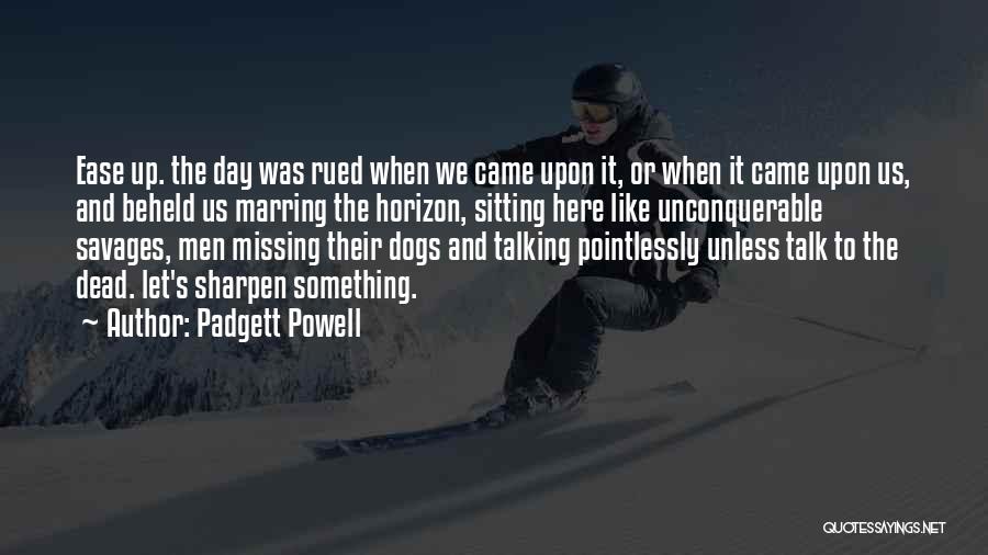 Padgett Powell Quotes: Ease Up. The Day Was Rued When We Came Upon It, Or When It Came Upon Us, And Beheld Us