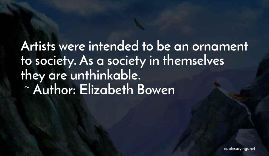 Elizabeth Bowen Quotes: Artists Were Intended To Be An Ornament To Society. As A Society In Themselves They Are Unthinkable.