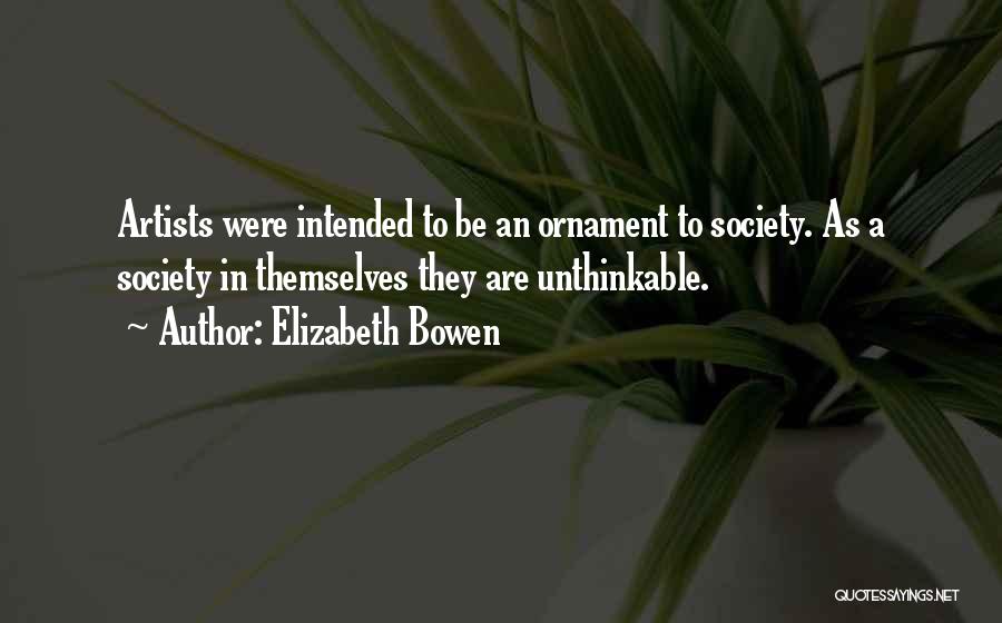 Elizabeth Bowen Quotes: Artists Were Intended To Be An Ornament To Society. As A Society In Themselves They Are Unthinkable.