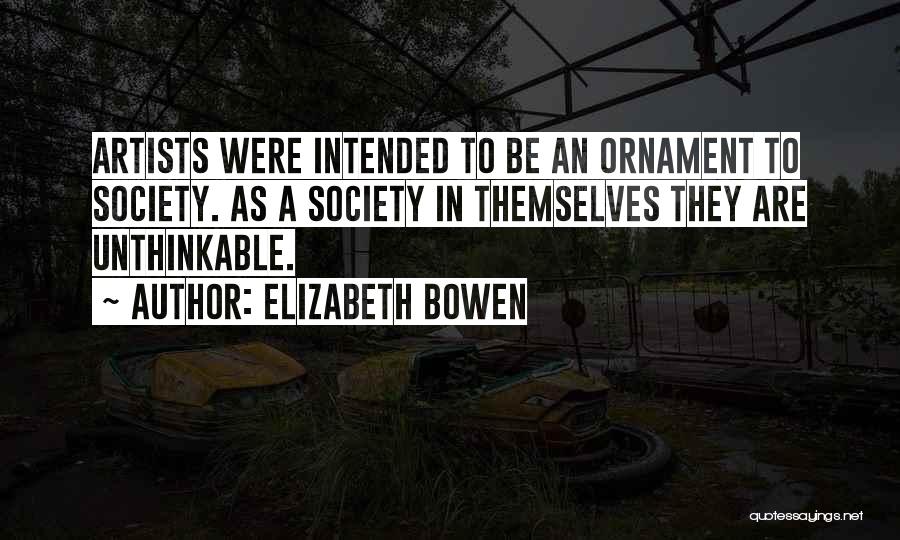 Elizabeth Bowen Quotes: Artists Were Intended To Be An Ornament To Society. As A Society In Themselves They Are Unthinkable.