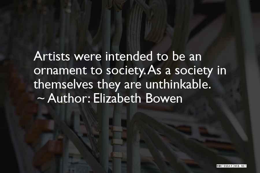 Elizabeth Bowen Quotes: Artists Were Intended To Be An Ornament To Society. As A Society In Themselves They Are Unthinkable.