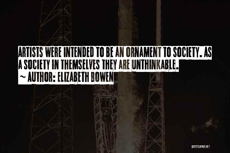 Elizabeth Bowen Quotes: Artists Were Intended To Be An Ornament To Society. As A Society In Themselves They Are Unthinkable.
