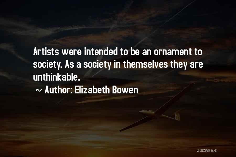 Elizabeth Bowen Quotes: Artists Were Intended To Be An Ornament To Society. As A Society In Themselves They Are Unthinkable.