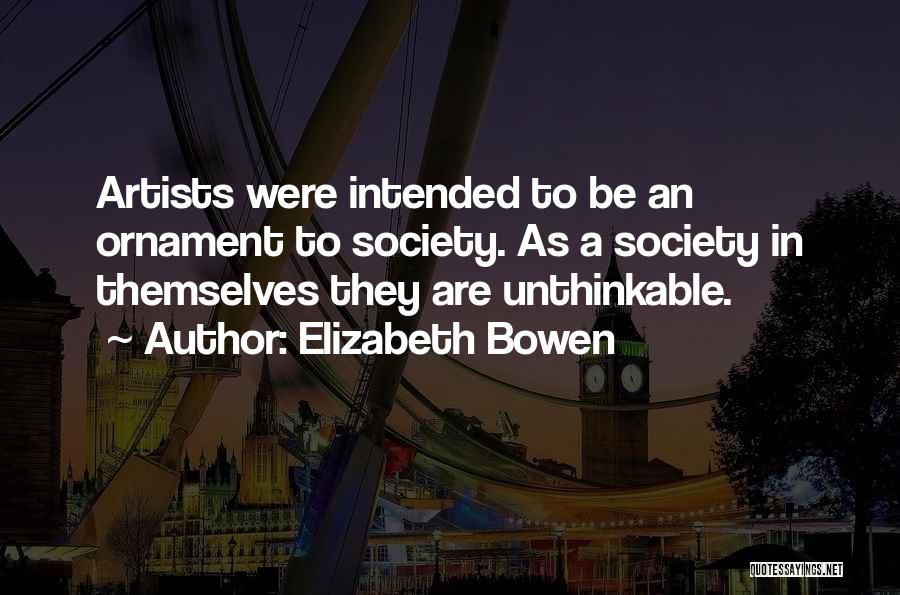 Elizabeth Bowen Quotes: Artists Were Intended To Be An Ornament To Society. As A Society In Themselves They Are Unthinkable.