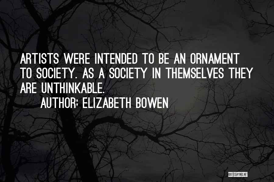 Elizabeth Bowen Quotes: Artists Were Intended To Be An Ornament To Society. As A Society In Themselves They Are Unthinkable.