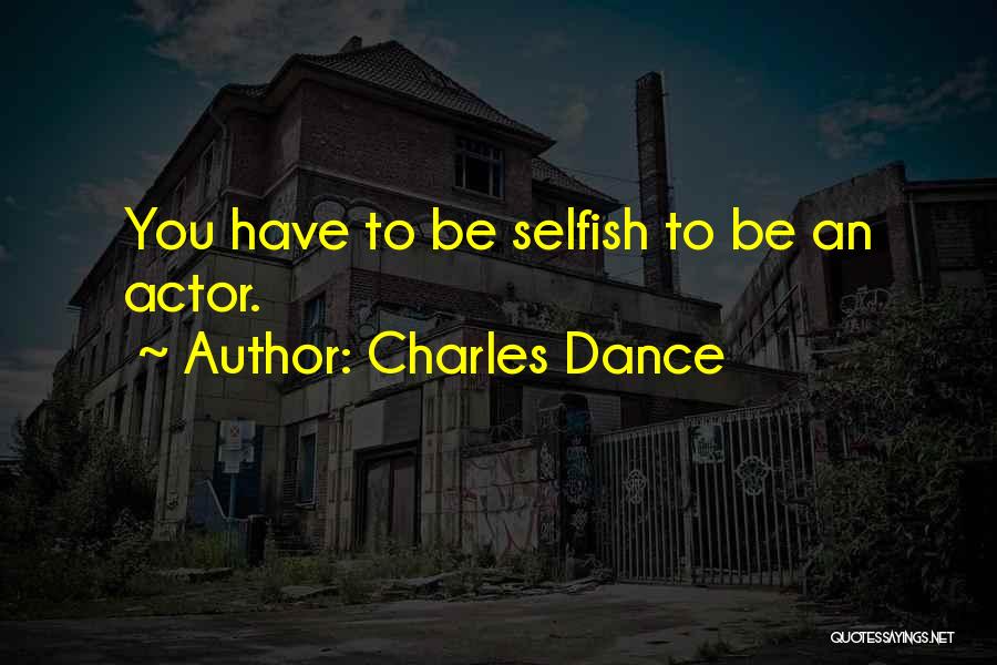 Charles Dance Quotes: You Have To Be Selfish To Be An Actor.