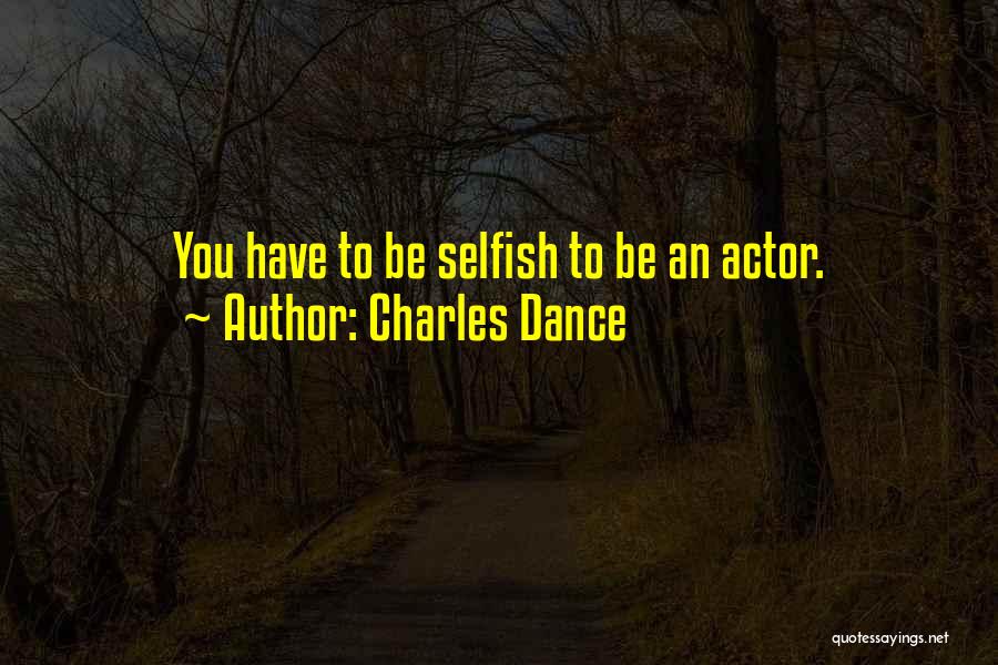 Charles Dance Quotes: You Have To Be Selfish To Be An Actor.