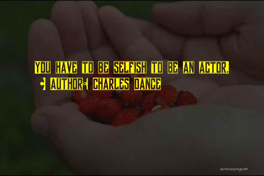 Charles Dance Quotes: You Have To Be Selfish To Be An Actor.