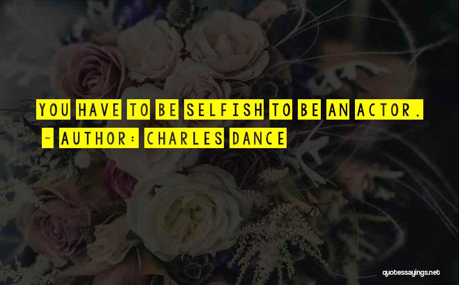 Charles Dance Quotes: You Have To Be Selfish To Be An Actor.