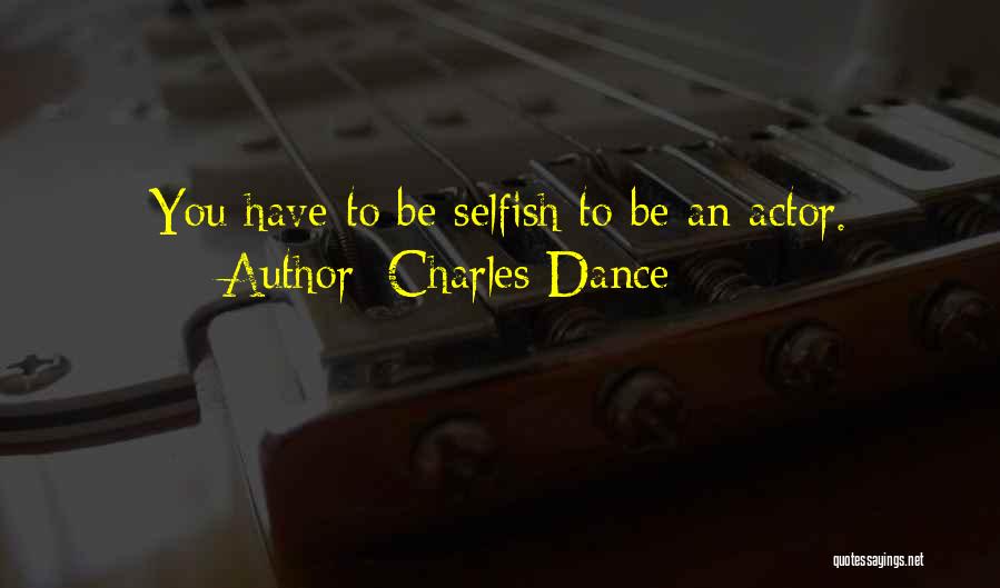 Charles Dance Quotes: You Have To Be Selfish To Be An Actor.
