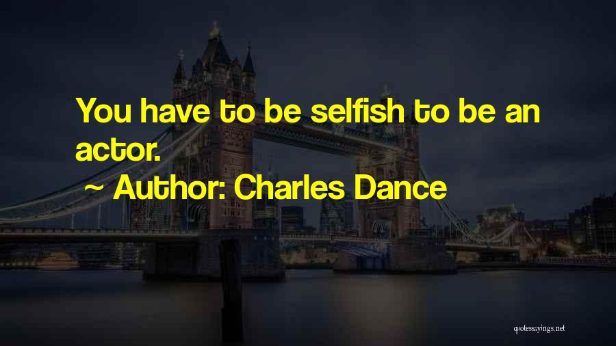 Charles Dance Quotes: You Have To Be Selfish To Be An Actor.