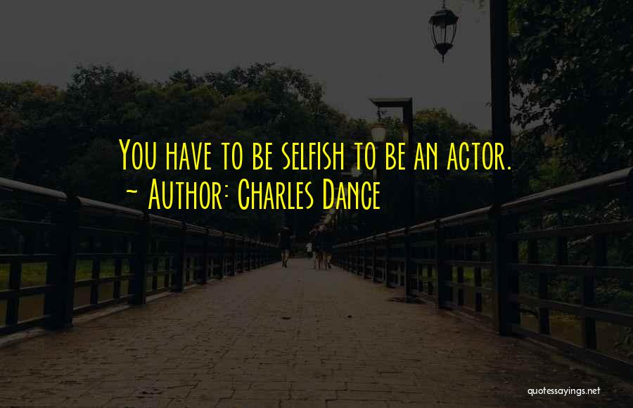 Charles Dance Quotes: You Have To Be Selfish To Be An Actor.