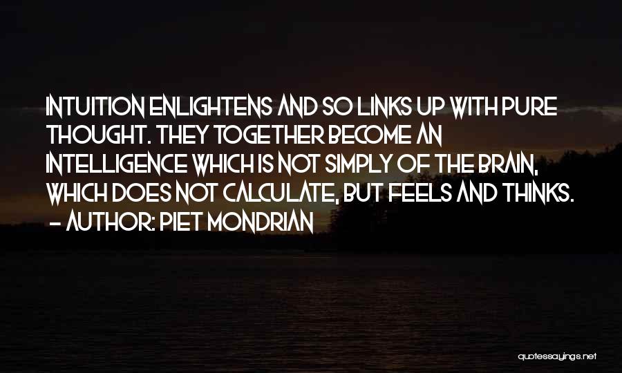 Piet Mondrian Quotes: Intuition Enlightens And So Links Up With Pure Thought. They Together Become An Intelligence Which Is Not Simply Of The