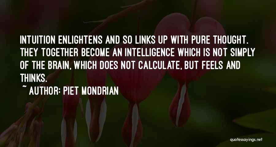 Piet Mondrian Quotes: Intuition Enlightens And So Links Up With Pure Thought. They Together Become An Intelligence Which Is Not Simply Of The