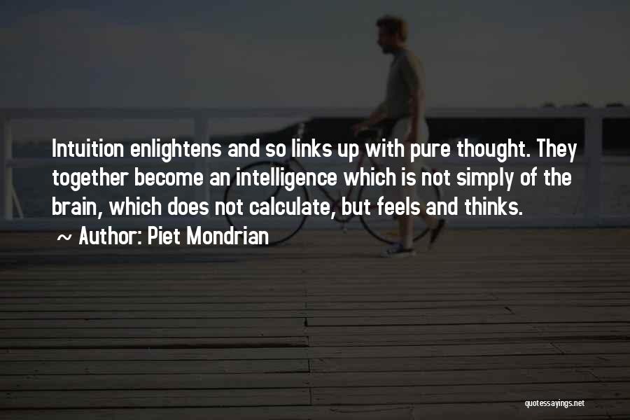 Piet Mondrian Quotes: Intuition Enlightens And So Links Up With Pure Thought. They Together Become An Intelligence Which Is Not Simply Of The