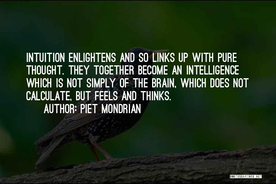 Piet Mondrian Quotes: Intuition Enlightens And So Links Up With Pure Thought. They Together Become An Intelligence Which Is Not Simply Of The