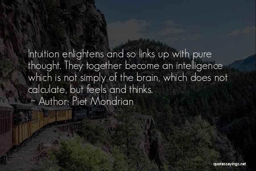 Piet Mondrian Quotes: Intuition Enlightens And So Links Up With Pure Thought. They Together Become An Intelligence Which Is Not Simply Of The