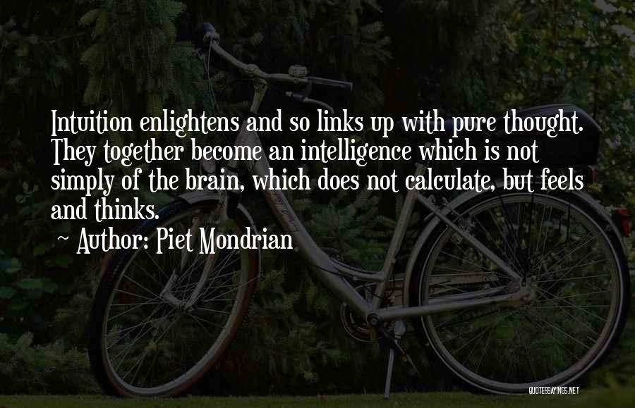 Piet Mondrian Quotes: Intuition Enlightens And So Links Up With Pure Thought. They Together Become An Intelligence Which Is Not Simply Of The