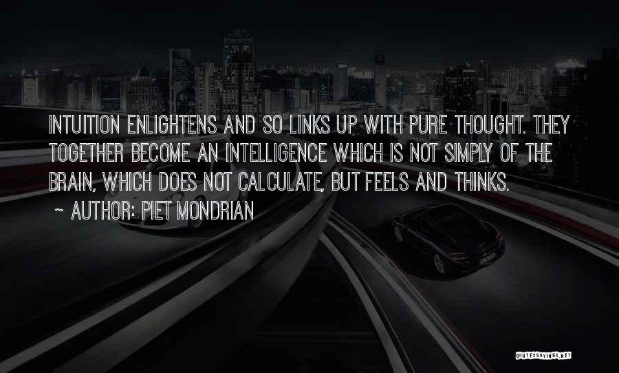 Piet Mondrian Quotes: Intuition Enlightens And So Links Up With Pure Thought. They Together Become An Intelligence Which Is Not Simply Of The