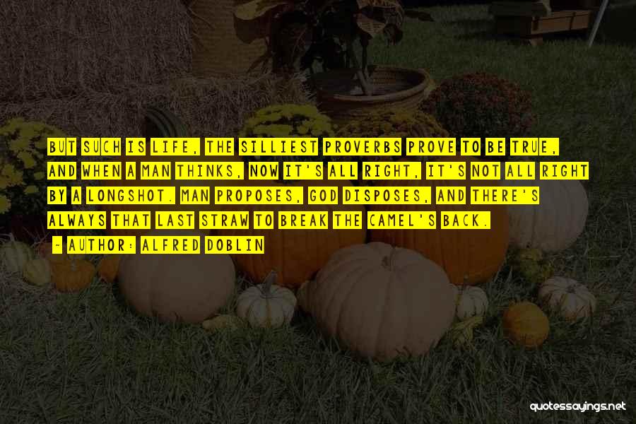 Alfred Doblin Quotes: But Such Is Life, The Silliest Proverbs Prove To Be True, And When A Man Thinks, Now It's All Right,